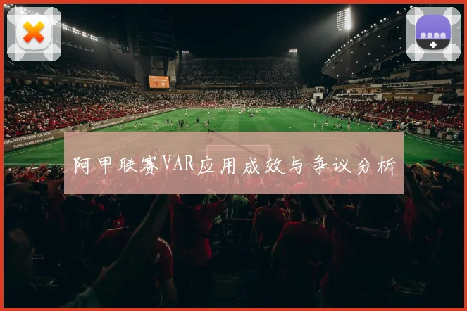 阿甲联赛VAR应用成效与争议分析