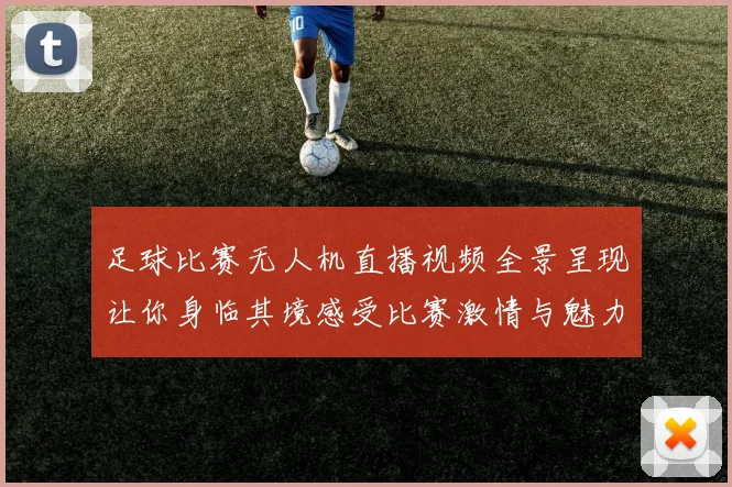 足球比赛无人机直播视频全景呈现让你身临其境感受比赛激情与魅力
