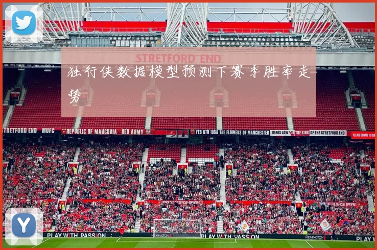 独行侠数据模型预测下赛季胜率走势