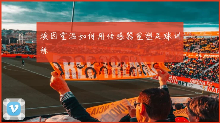 埃因霍温如何用传感器重塑足球训练