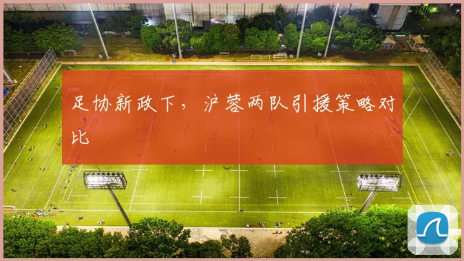 足协新政下，沪蓉两队引援策略对比