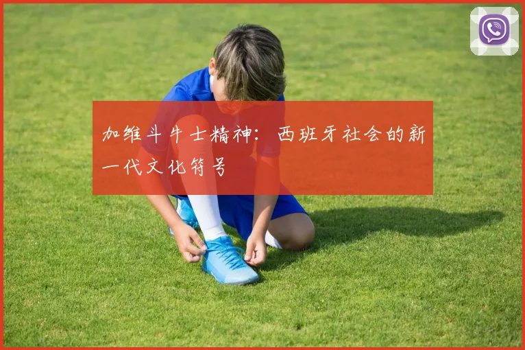 加维斗牛士精神：西班牙社会的新一代文化符号