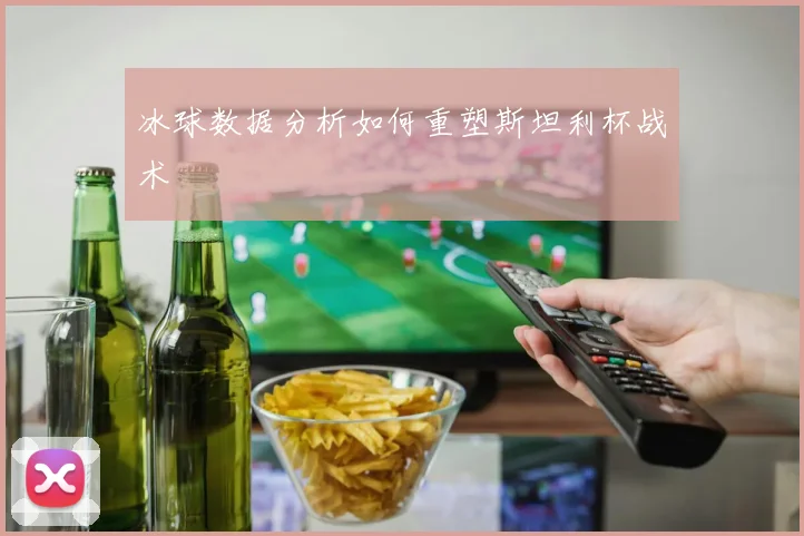 冰球数据分析如何重塑斯坦利杯战术