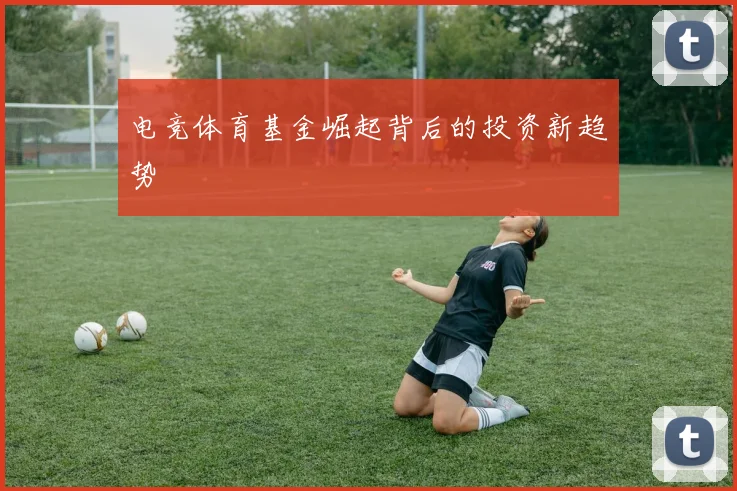 电竞体育基金崛起背后的投资新趋势
